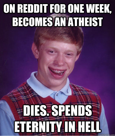 On reddit for one week, becomes an atheist dies. spends eternity in hell  Bad Luck Brian