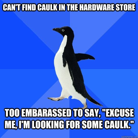 Can't find caulk in the hardware store too embarassed to say, 