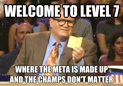 Welcome to level 7 Where the meta is made up
and the champs don't matter - Welcome to level 7 Where the meta is made up
and the champs don't matter  Misc