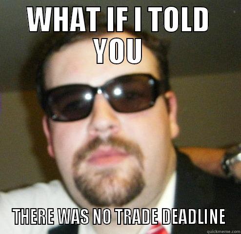 WHAT IF I TOLD YOU THERE WAS NO TRADE DEADLINE Misc