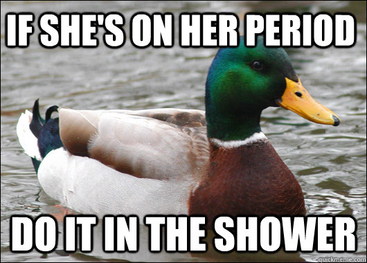 If she's on her period Do it in the shower  Actual Advice Mallard