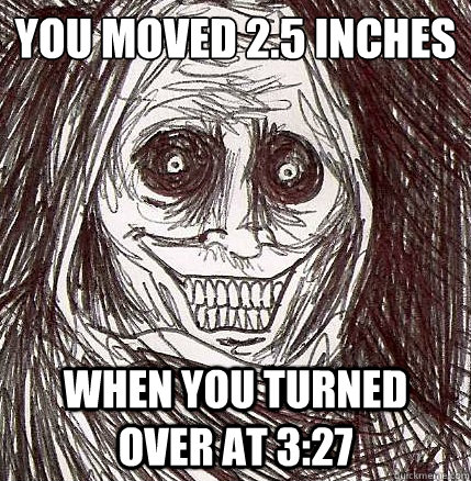 You moved 2.5 inches
 When you turned over at 3:27 - You moved 2.5 inches
 When you turned over at 3:27  Horrifying Houseguest