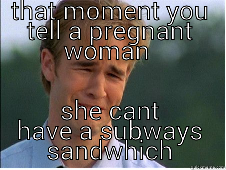 THAT MOMENT YOU TELL A PREGNANT WOMAN  SHE CANT HAVE A SUBWAYS SANDWHICH 1990s Problems