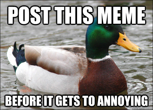 Post this meme before it gets to annoying  Actual Advice Mallard