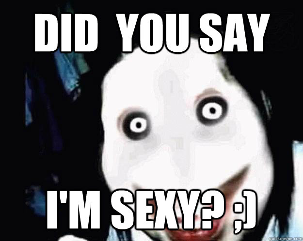 Did  you say  I'm sexy? ;)  Jeff the Killer