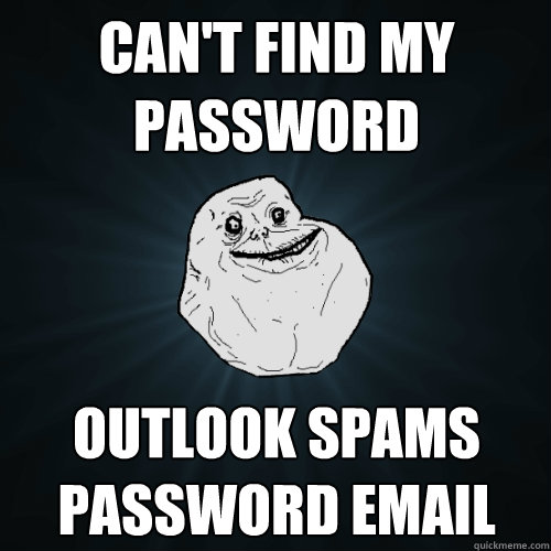 can't find my password outlook spams password email  Forever Alone