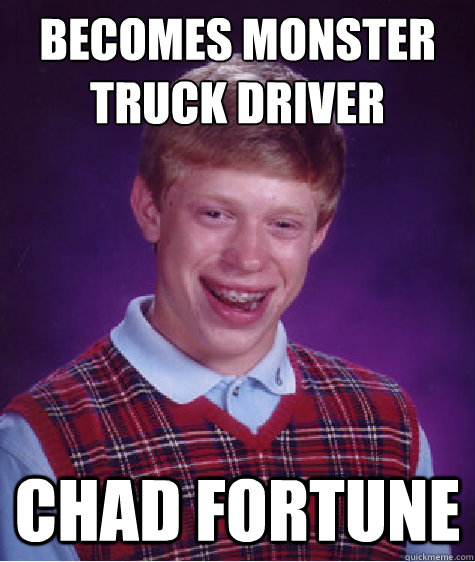Becomes monster truck driver Chad Fortune  Bad Luck Brian