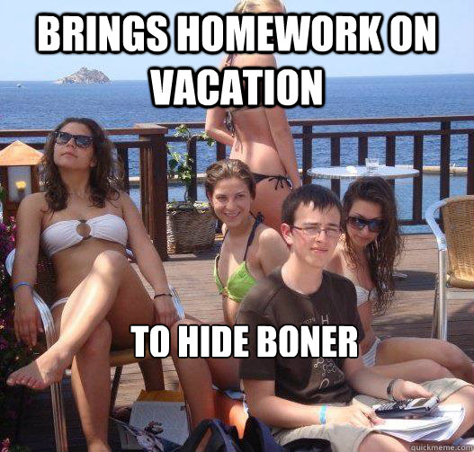 Brings homework on vacation To hide boner.