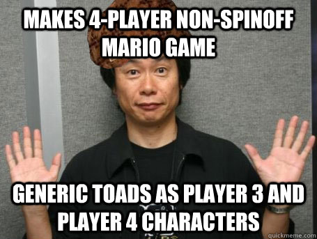 MAKES 4-PLAYER NON-SPINOFF MARIO GAME GENERIC TOADS AS PLAYER 3 AND PLAYER 4 CHARACTERS  Scumbag Nintendo