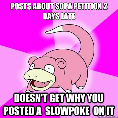 Posts about sopa petition 2 days late Doesn't get why you posted a  slowpoke  on it  Slowpoke