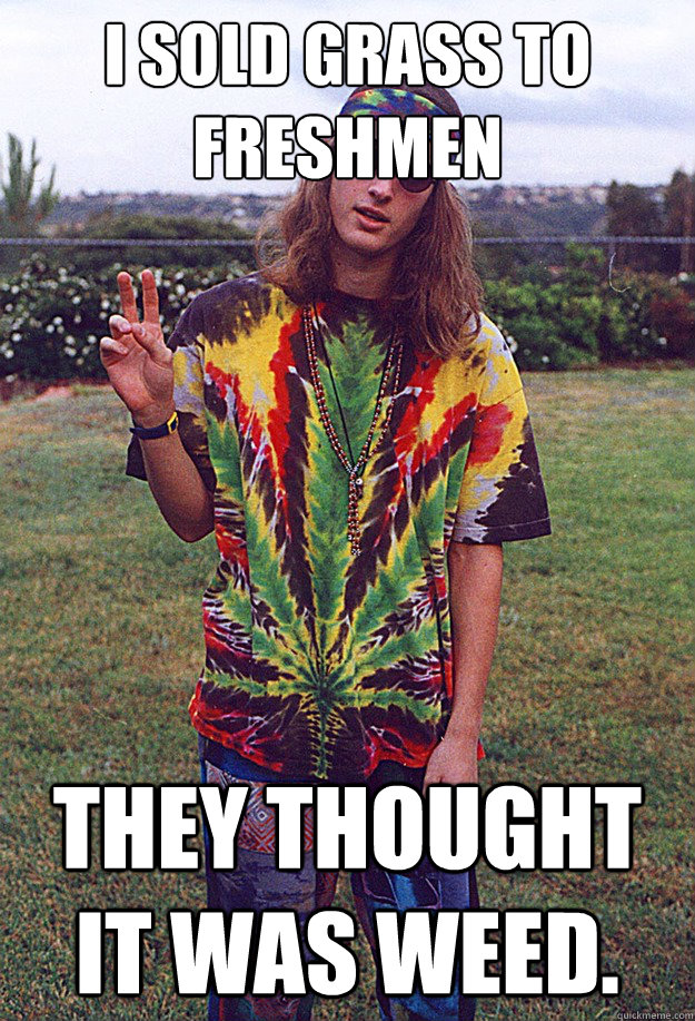 i sold grass to freshmen they thought it was weed.  Freshman Hippie