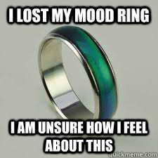 I lost my mood ring  I am unsure how i feel about this - I lost my mood ring  I am unsure how i feel about this  Misc