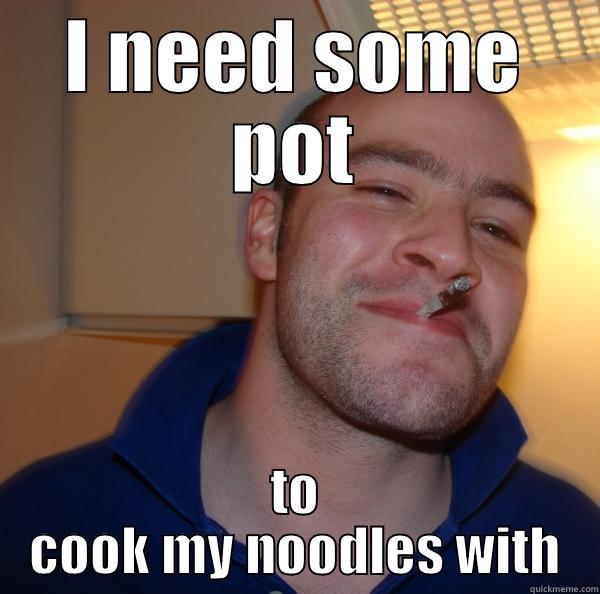 I NEED SOME POT TO COOK MY NOODLES WITH Good Guy Greg 