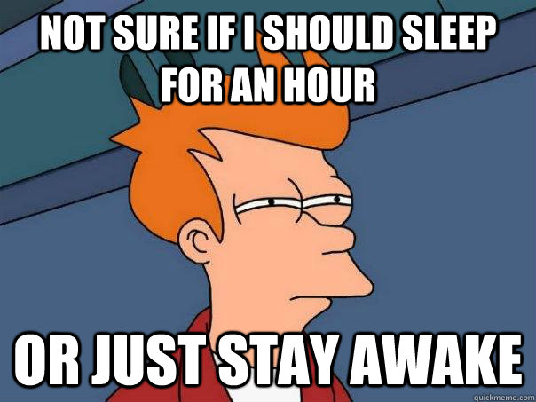 Not sure if i should sleep for an hour Or just stay awake  Futurama Fry