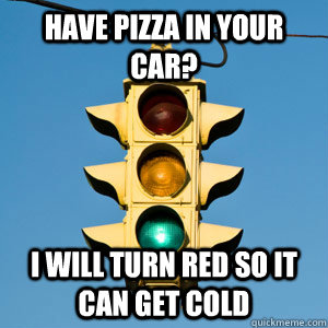 have pizza in your car? I will turn red so it can get cold  