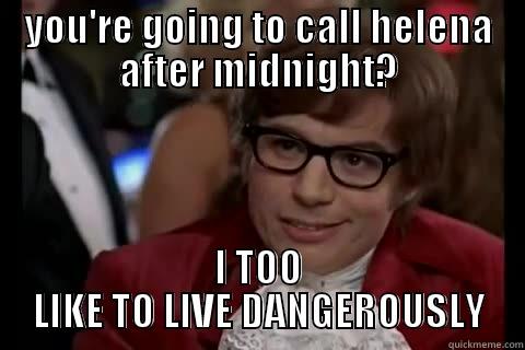 YOU'RE GOING TO CALL HELENA AFTER MIDNIGHT? I TOO LIKE TO LIVE DANGEROUSLY Dangerously - Austin Powers