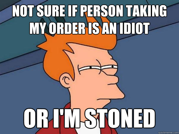 Not sure if person taking my order is an idiot or i'm stoned  Futurama Fry