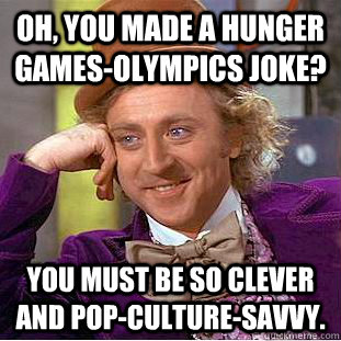 Oh, you made a Hunger Games-Olympics joke? You must be so clever and pop-culture-savvy.  Condescending Wonka