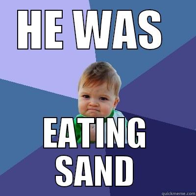 HE WAS  EATING SAND Success Kid