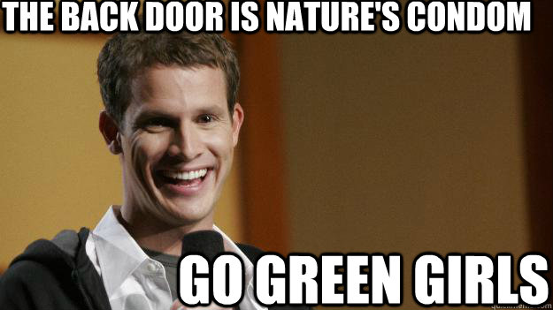 The back door is nature's condom go green girls  Daniel Tosh