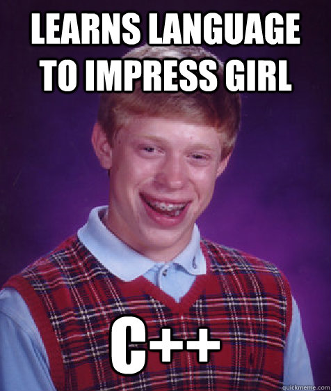 learns language to impress girl C++ - learns language to impress girl C++  Bad Luck Brian