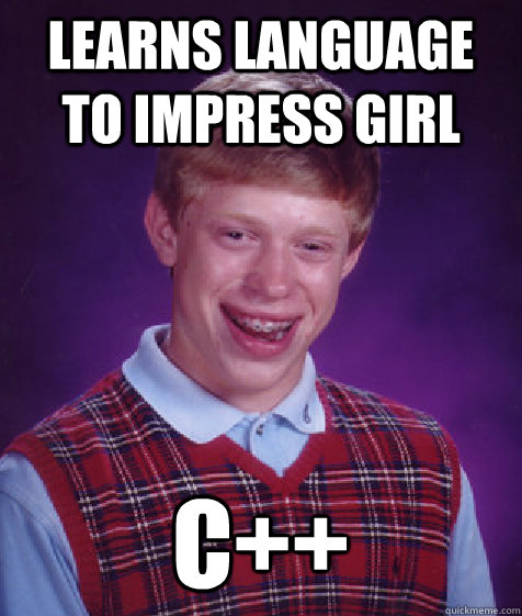 learns language to impress girl C++  Bad Luck Brian