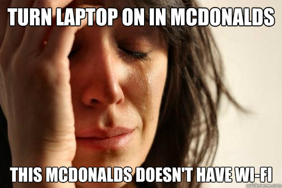 turn laptop on in mcdonalds this mcdonalds doesn't have wi-fi  First World Problems
