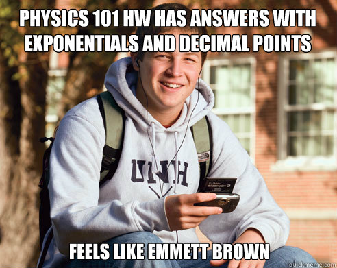 PHYSICS 101 HW HAS ANSWERS WITH EXPONENTIALS AND DECIMAL POINTS
 FEELS LIKE Emmett Brown  College Freshman