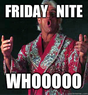 Friday   Nite WHOOOOO - Friday   Nite WHOOOOO  Ric Flair WOOOO