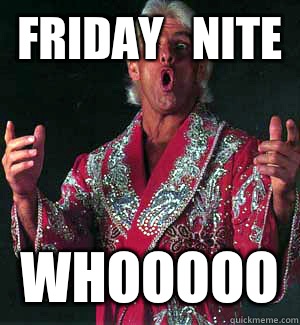 Friday   Nite WHOOOOO  Ric Flair WOOOO