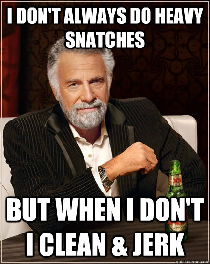 I don't always do heavy snatches but when I don't I clean & Jerk  The Most Interesting Man In The World