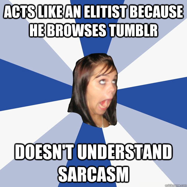 acts like an elitist because he browses tumblr doesn't understand sarcasm  Annoying Facebook Girl