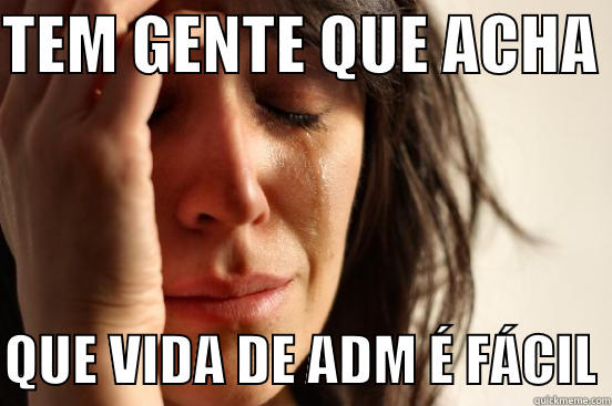 TEM GENTE QUE ACHA   QUE VIDA DE ADM É FÁCIL First World Problems