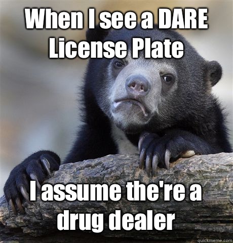 When I see a DARE License Plate I assume the're a drug dealer  Confession Bear