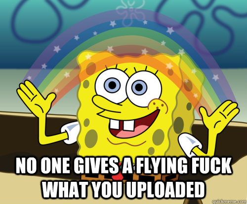 NO ONE GIVES A FLYING FUCK WHAT YOU UPLOADED  Annoyed Sponge Bob Square Pants