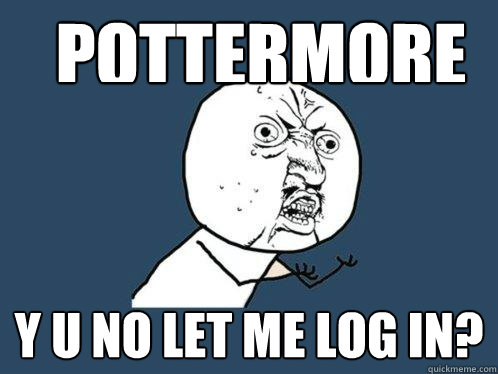 Pottermore Y U no let me log in?  Y U No