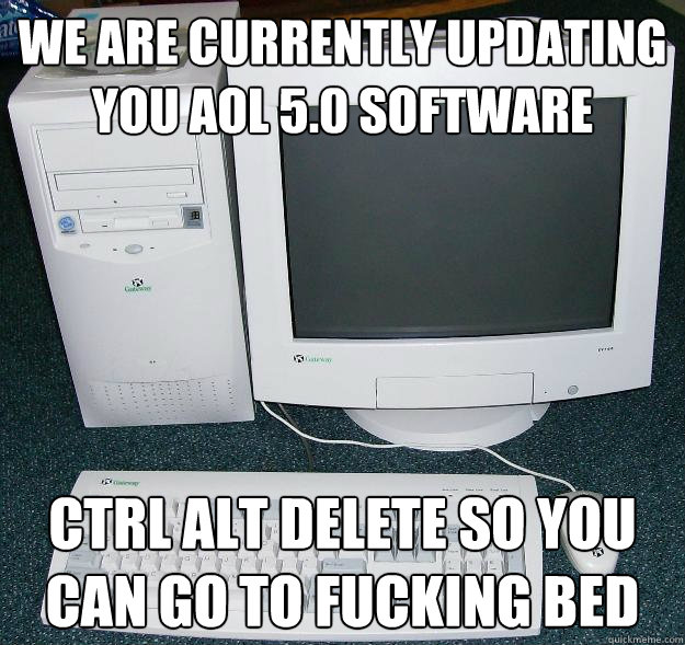 We are currently updating you aol 5.0 software ctrl alt delete so you can go to fucking bed  First Gaming Computer