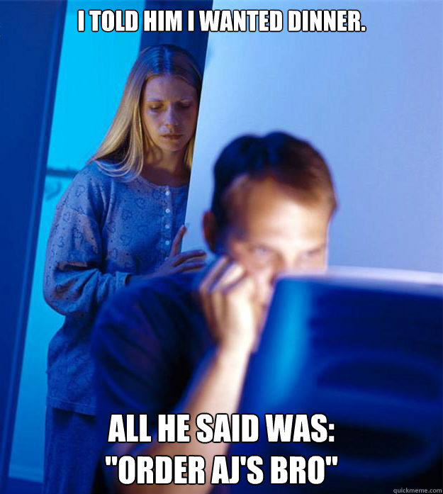 I told him I wanted dinner. All he said was: 
