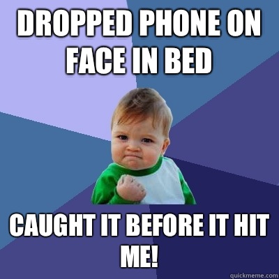 Dropped phone on face in bed Caught it before it hit me!  Success Kid