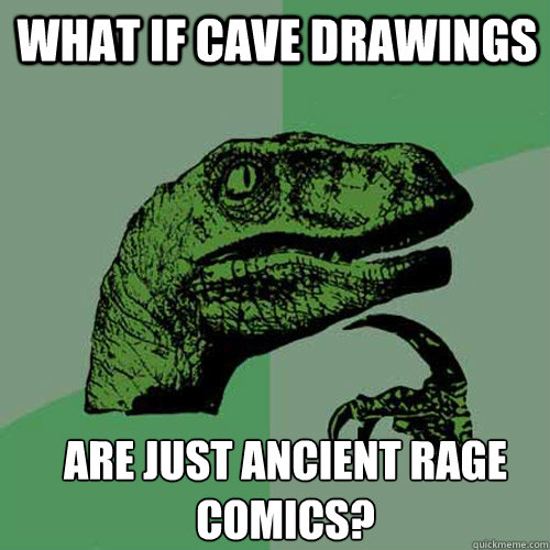 What if cave drawings are just ancient rage comics? - What if cave drawings are just ancient rage comics?  Misc