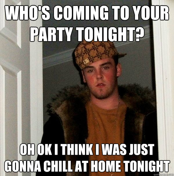 who's coming to your party tonight? oh ok i think i was just gonna chill at home tonight - who's coming to your party tonight? oh ok i think i was just gonna chill at home tonight  Scumbag Steve