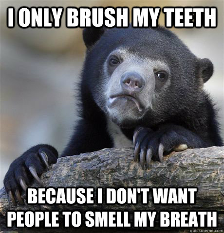 I only brush my teeth because I don't want people to smell my breath  Confession Bear