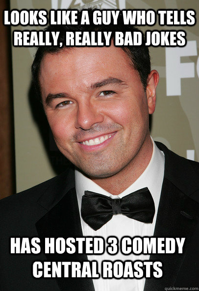 looks like a guy who tells really, really bad jokes has hosted 3 comedy central roasts - looks like a guy who tells really, really bad jokes has hosted 3 comedy central roasts  Coy Seth MacFarlane