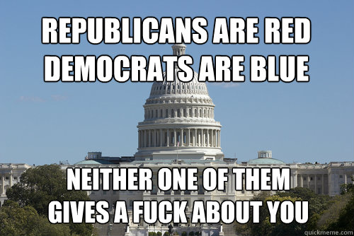 Republicans are red
Democrats are blue neither one of them 
gives a fuck about you - Republicans are red
Democrats are blue neither one of them 
gives a fuck about you  Scumbag Congress