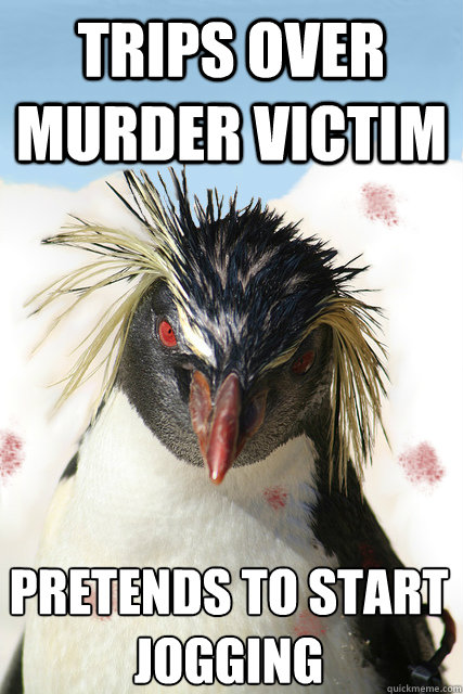 Trips over murder victim Pretends to start jogging - Trips over murder victim Pretends to start jogging  Socially Insane Penguin