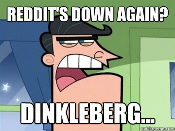 Reddit's down again? Dinkleberg...  - Reddit's down again? Dinkleberg...   Dinkleberg