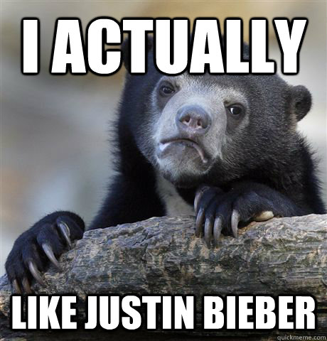 I actually like justin bieber  Confession Bear