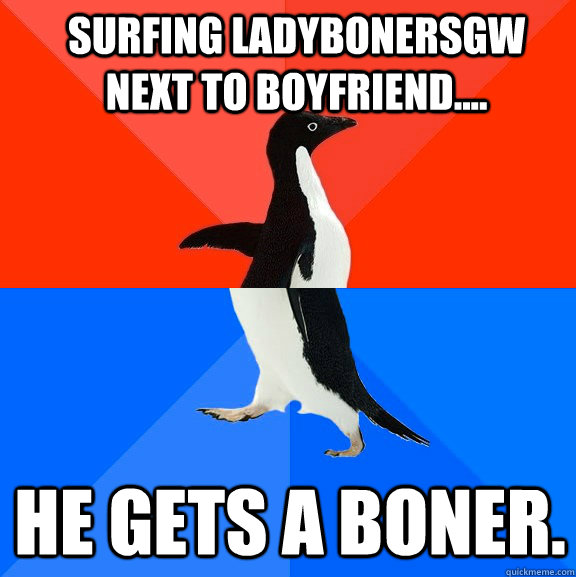Surfing Ladybonersgw next to boyfriend.... He gets a boner.  Socially Awesome Awkward Penguin