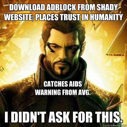 Download adblock from shady website; places trust in humanity I didn't ask for this. Catches aids warning from AVG.  Reluctant Deus Ex