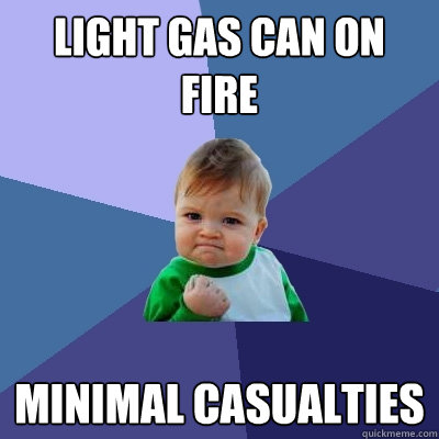 LIGHT GAS CAN ON FIRE MINIMAL CASUALTIES   Success Kid